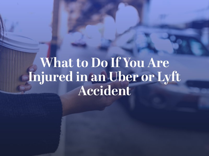 What to Do If You Are Injured in an Uber or Lyft Accident